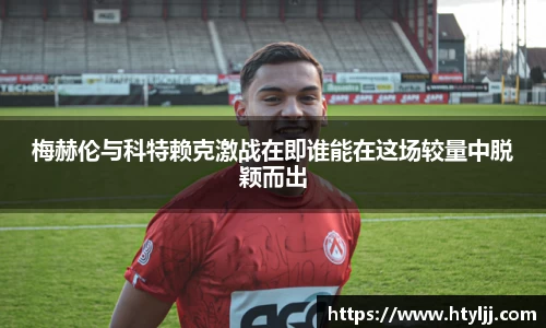 梅赫伦与科特赖克激战在即谁能在这场较量中脱颖而出