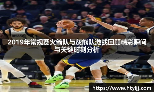2019年常规赛火箭队与灰熊队激战回顾精彩瞬间与关键时刻分析