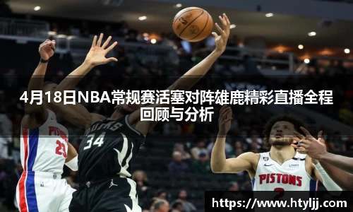 4月18日NBA常规赛活塞对阵雄鹿精彩直播全程回顾与分析