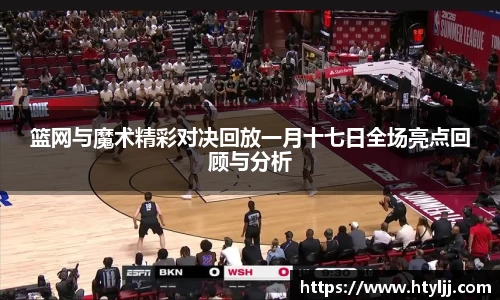 篮网与魔术精彩对决回放一月十七日全场亮点回顾与分析