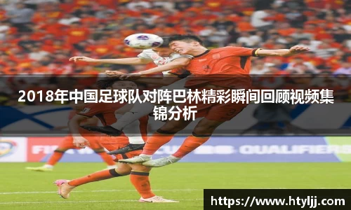 2018年中国足球队对阵巴林精彩瞬间回顾视频集锦分析
